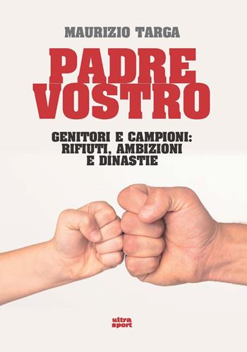 Padre vostro. Genitori e campioni: rifiuti, ambizioni e dinastie - Maurizio Targa - Libro Ultra 2023, Ultra sport | Libraccio.it