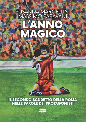 L'anno magico. Il secondo scudetto della Roma nelle parole dei protagonisti - Susanna Marcellini, Massimo Paravani - Libro Ultra 2023, Ultra sport | Libraccio.it