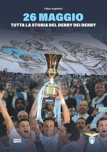 26 maggio. Tutta la storia del derby dei derby - Fabio Argentini - Libro Ultra 2023, Ultra sport | Libraccio.it