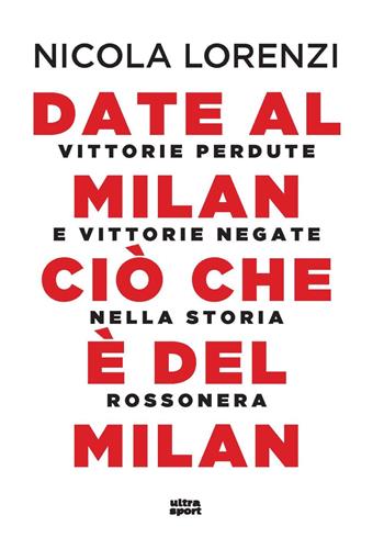 Date al Milan ciò che è del Milan. Vittorie perdute e vittorie negate nella storia rossonera - Nicola Lorenzi - Libro Ultra 2023, Ultra sport | Libraccio.it