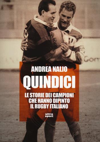 Quindici. Le storie dei campioni che hanno dipinto il rugby italiano - Andrea Nalio - Libro Ultra 2023, Ultra sport | Libraccio.it