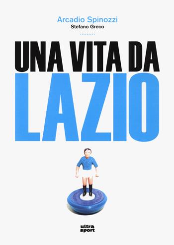 Una vita da Lazio - Arcadio Spinozzi, Stefano Greco - Libro Ultra 2023, Ultra sport | Libraccio.it