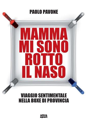 Mamma mi sono rotto il naso. Un viaggio sentimentale nella boxe di provincia - Paolo Pavone - Libro Ultra 2023, Ultra sport | Libraccio.it