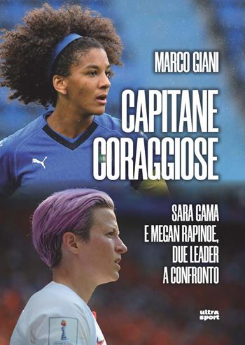 Capitane coraggiose. Sara Gama e Megan Rapinoe, due leader a confronto - Marco Giani - Libro Ultra 2023, Ultra sport | Libraccio.it