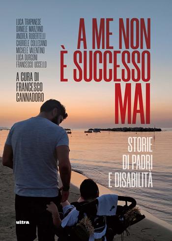 A me non è successo mai. Storie di padri e disabilità. Con QR Code - Luca Trapanese, Daniele Marzano, Andrea Rubertelli - Libro Ultra 2023 | Libraccio.it