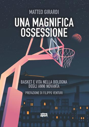 Una magnifica ossessione. Basket e vita nella Bologna degli anni novanta - Matteo Girardi - Libro Ultra 2023, Ultra sport | Libraccio.it