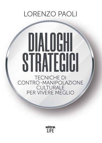 Dialoghi strategici. Tecniche di contro-manipolazione culturale per vivere meglio - Lorenzo Paoli - Libro Ultra 2023, Life | Libraccio.it