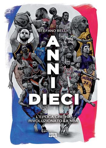Anni dieci. L'epoca che ha rivoluzionato la NBA - Stefano Belli - Libro Ultra 2023, Ultra sport | Libraccio.it
