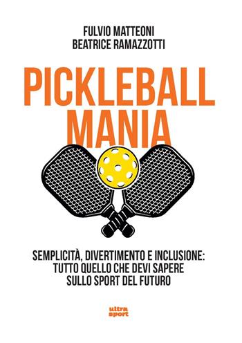 Pickleball mania. Semplicità, divertimento e inclusione: tutto quello che devi sapere sullo sport del futuro - Fulvio Matteoni, Beatrice Ramazzotti - Libro Ultra 2023, Ultra sport | Libraccio.it