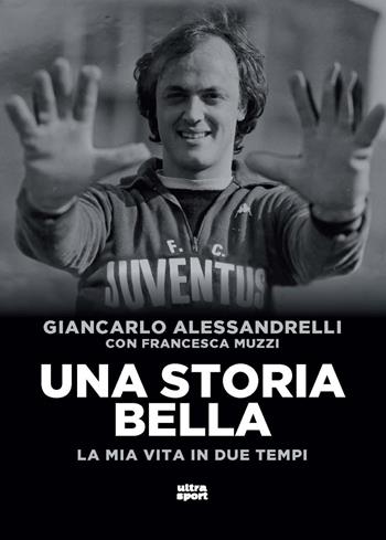 Una storia bella. La mia vita in due tempi - Giancarlo Alessandrelli, Francesca Muzzi - Libro Ultra 2024, Ultra sport | Libraccio.it