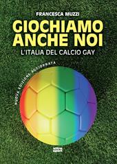 Giochiamo anche noi. L'Italia del calcio gay. Nuova ediz.