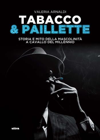 Tabacco & paillette. Storia e mito della mascolinità a cavallo del millennio - Valeria Arnaldi - Libro Ultra 2024 | Libraccio.it