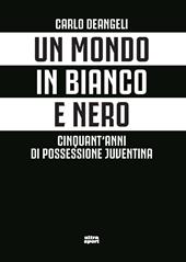 Un mondo in bianco e nero. Cinquant'anni di possessione juventina