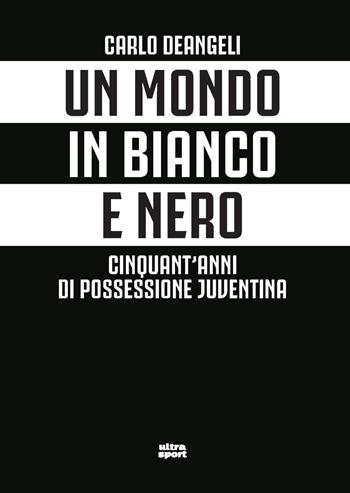 Un mondo in bianco e nero. Cinquant'anni di possessione juventina - Carlo Deangeli - Libro Ultra 2024, Ultra sport | Libraccio.it