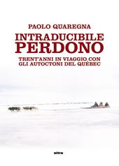 Intraducibile perdono. Trent'anni in viaggio con gli autoctoni del Québec