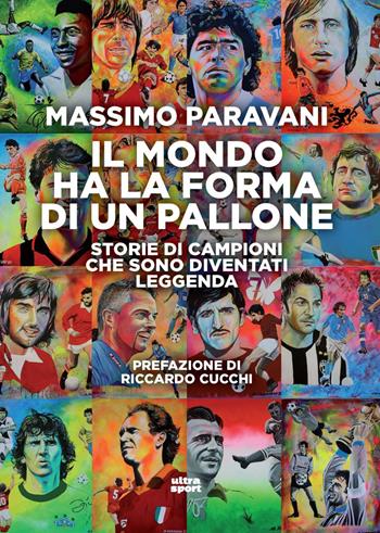 Il mondo ha la forma di un pallone. Storie di campioni che sono diventati leggenda - Massimo Paravani - Libro Ultra 2024, Ultra sport | Libraccio.it