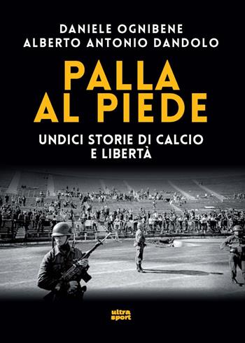 Palla al piede. Undici storie di calcio e libertà - Daniele Ognibene, Alberto Antonio Dandolo - Libro Ultra 2024, Ultra sport | Libraccio.it