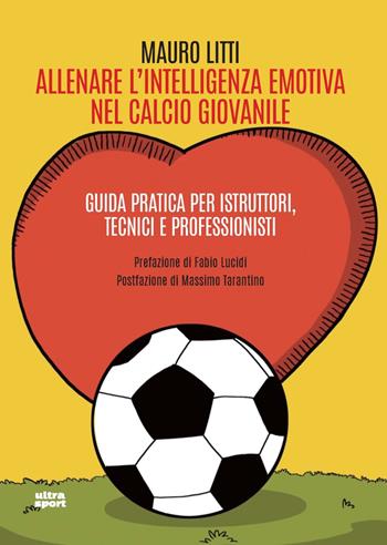 Allenare l'intelligenza emotiva nel calcio giovanile. Guida pratica per istruttori, tecnici e professionisti - Mauro Litti - Libro Ultra 2024, Ultra sport | Libraccio.it