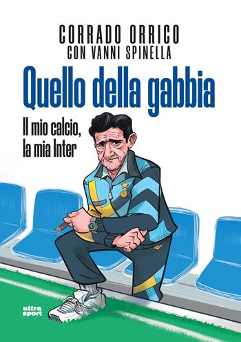 Quello della gabbia. Il mio calcio, la mia Inter - Corrado Orrico, Vanni Spinella - Libro Ultra 2024, Ultra sport | Libraccio.it
