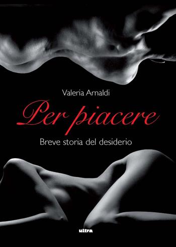 Per piacere. Breve storia del desiderio - Valeria Arnaldi - Libro Ultra 2024, Ultra sport | Libraccio.it