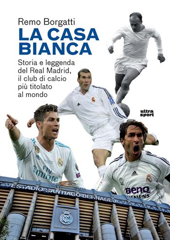 La casa bianca. Storia e leggenda del Real Madrid, il club di calcio più titolato al mondo - Remo Borgatti - Libro Ultra 2024, Ultra sport | Libraccio.it