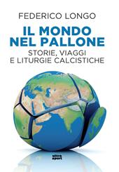 Il mondo nel pallone. Storie, viaggi e liturgie calcistiche