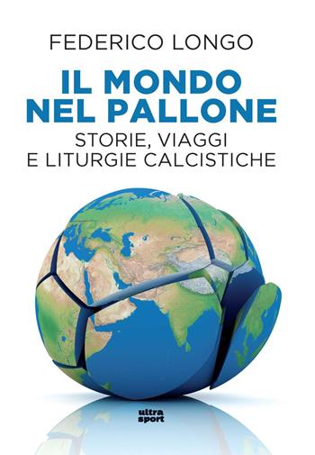 Il mondo nel pallone. Storie, viaggi e liturgie calcistiche - Federico Longo - Libro Ultra 2024, Ultra sport | Libraccio.it