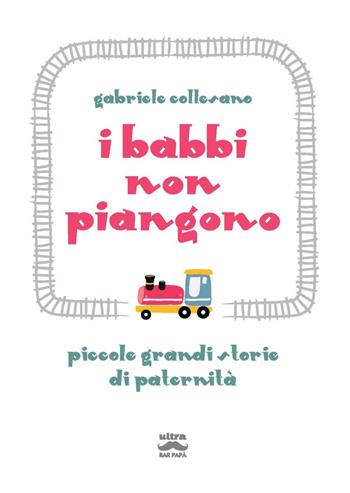 I babbi non piangono. Piccole grandi storie di paternità - Gabriele Collesano - Libro Ultra 2024, Bar papà | Libraccio.it