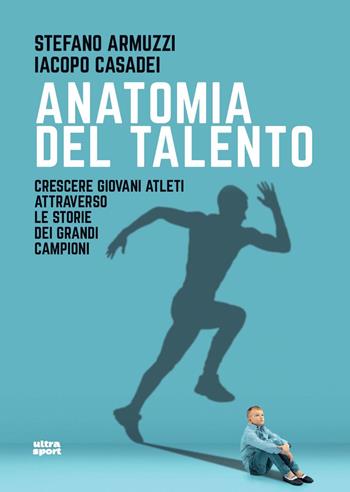 Anatomia del talento. Crescere giovani atleti attraverso le storie dei grandi campioni - Stefano Armuzzi, Iacopo Casadei - Libro Ultra 2025, Ultra sport | Libraccio.it