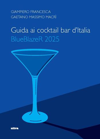 Guida ai cocktail bar d'Italia. BlueBlazeR 2025 - Giampiero Francesca, Gaetano Massimo Macrì - Libro Ultra 2025 | Libraccio.it