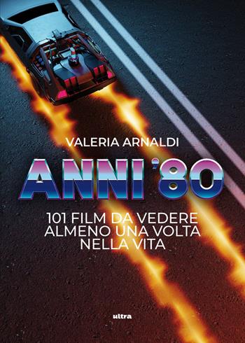 Anni ’80. 101 film da vedere almeno una volta nella vita - Valeria Arnaldi - Libro Ultra 2026 | Libraccio.it