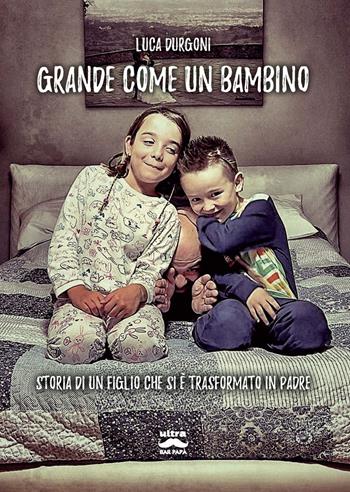 Grande come un bambino. Storia di un figlio che si è trasformato in padre - Luca Durgoni - Libro Ultra 2025, Bar papà | Libraccio.it