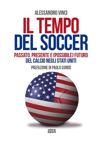 Il tempo del soccer. Passato, presente e (possibile) futuro del calcio negli Stati Uniti - Alessandro Vinci - Libro Ultra 2026, Ultra sport | Libraccio.it