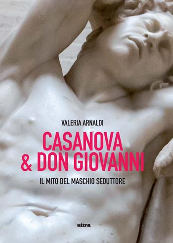 Casanova & don Giovanni. Il mito del maschio seduttore - Valeria Arnaldi - Libro Ultra 2025 | Libraccio.it
