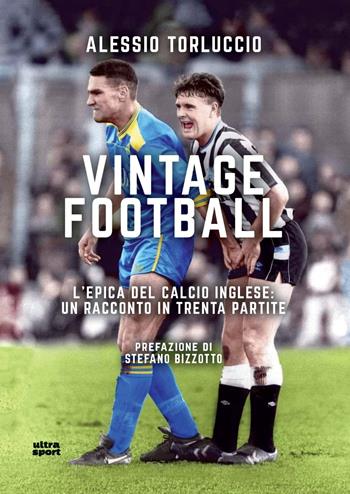 Vintage Football. L’epica del calcio inglese: un racconto in trenta partite - Alessio Torluccio - Libro Ultra 2025, Ultra sport | Libraccio.it