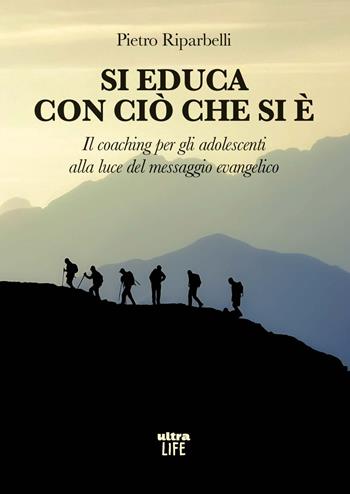 Si educa con ciò che si è. Il coaching per gli adolescenti alla luce del messaggio evangelico - Pietro Riparbelli - Libro Ultra 2025, Life | Libraccio.it