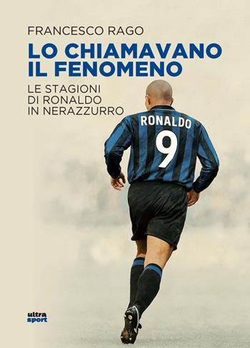 Lo chiamavano il Fenomeno. Le stagioni di Ronaldo in nerazzurro - Francesco Rago - Libro Ultra 2025, Ultra sport | Libraccio.it
