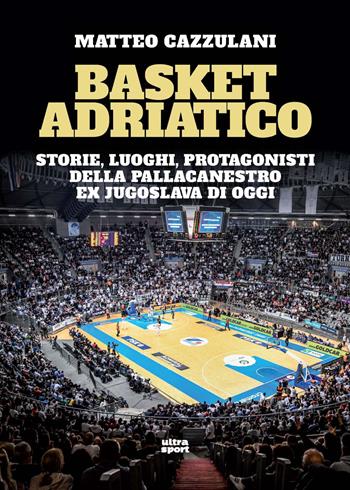 Basket Adriatico. Storie, luoghi, protagonisti della pallacanestro ex jugoslava di oggi - Matteo Cazzulani - Libro Ultra 2025, Ultra sport | Libraccio.it