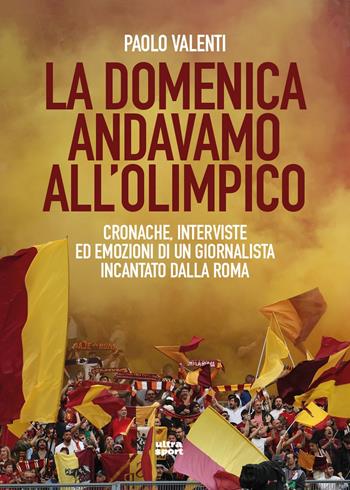 La domenica andavamo all'Olimpico. Cronache, interviste ed emozioni di un giornalista incantato dalla Roma - Paolo Valenti - Libro Ultra 2025, Ultra sport | Libraccio.it