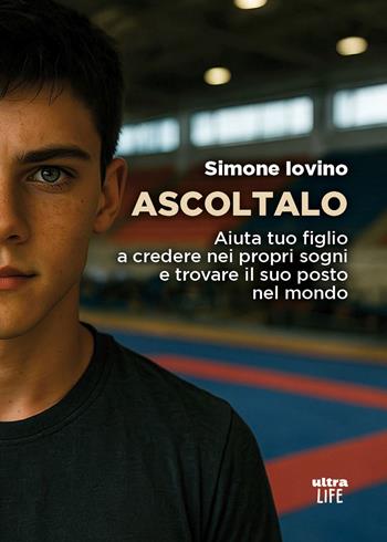 Ascoltalo. Aiuta tuo figlio a credere nei propri sogni e trovare il suo posto nel mondo - Simone Iovino - Libro Ultra 2026, Life | Libraccio.it