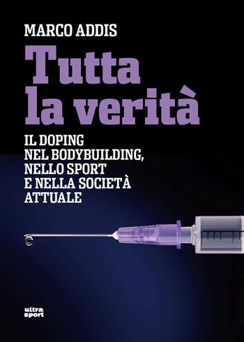 Tutta la verità. Il doping nel bodybuilding, nello sport e nella società attuale - Marco Addis - Libro Ultra 2026, Ultra sport | Libraccio.it