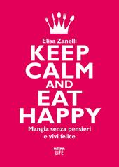 Keep calm and eat happy. Mangia senza pensieri e vivi felice