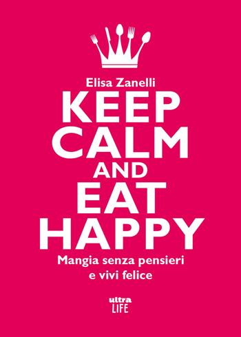 Keep calm and eat happy. Mangia senza pensieri e vivi felice - Elisa Zanelli - Libro Ultra 2026, Life | Libraccio.it