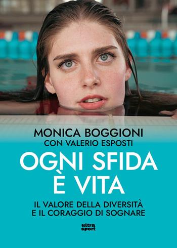 Ogni sfida è vita. Il valore della diversità e il coraggio di sognare - Monica Boggioni, Valerio Esposti - Libro Ultra 2026, Ultra sport | Libraccio.it