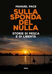 Sulla sponda del nulla. Storie di pesca e di libertà
