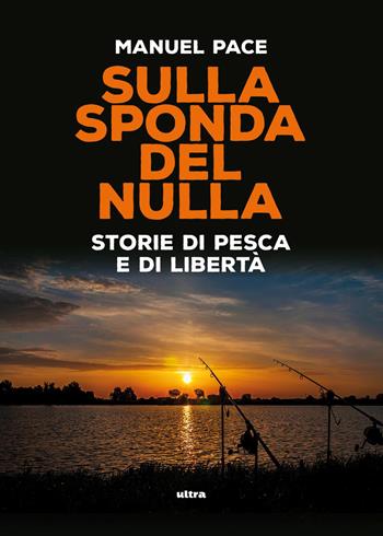 Sulla sponda del nulla. Storie di pesca e di libertà - Manuel Pace - Libro Ultra 2026 | Libraccio.it