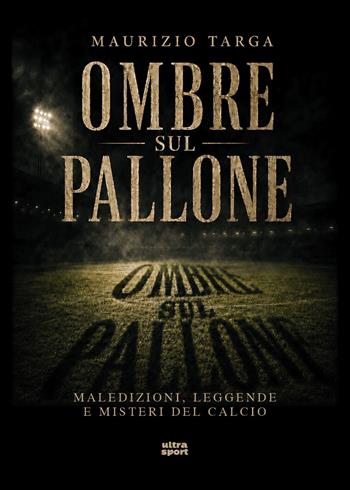 Ombre sul pallone. Maledizioni, leggende e misteri del calcio - Maurizio Targa - Libro Ultra 2026, Ultra sport | Libraccio.it