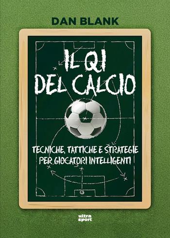 Il QI del calcio. Tecniche, tattiche e strategie per giocatori intelligenti - Dan Blank - Libro Ultra 2026, Ultra sport | Libraccio.it
