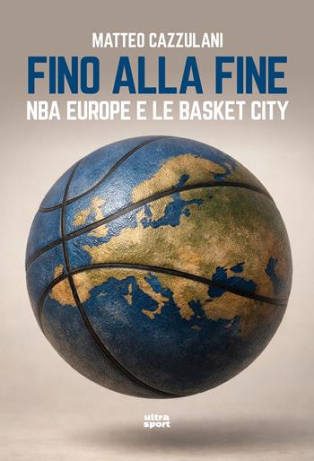 Fino alla fine. NBA europe e le basket city - Matteo Cazzulani - Libro Ultra 2026, Ultra sport | Libraccio.it