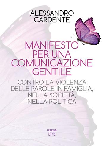 Manifesto per una comunicazione gentile. Contro la violenza delle parole in famiglia, nella società, nella politica - Alessandro Cardente - Libro Ultra 2026, Life | Libraccio.it
